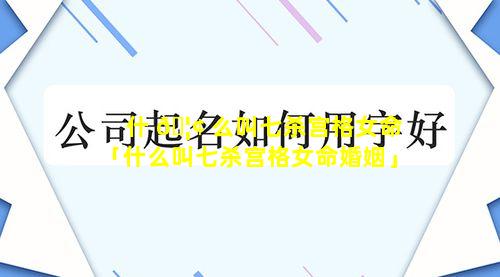 什 🦢 么叫七杀宫格女命「什么叫七杀宫格女命婚姻」